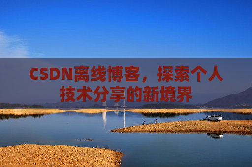 CSDN离线博客，探索个人技术分享的新境界