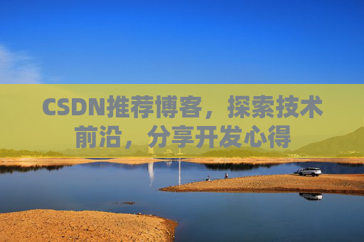 CSDN推荐博客，探索技术前沿，分享开发心得
