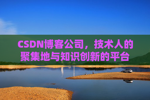 CSDN博客公司，技术人的聚集地与知识创新的平台