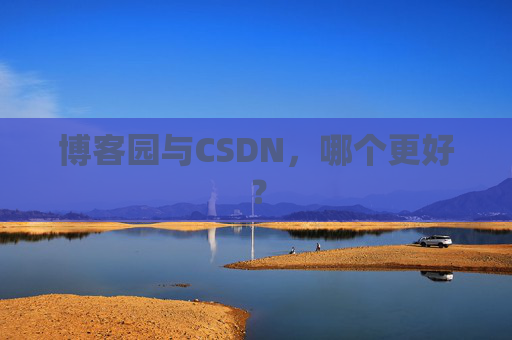 博客园与CSDN，哪个更好？
