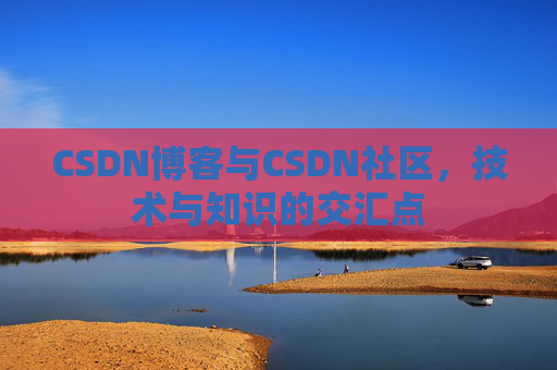 CSDN博客与CSDN社区，技术与知识的交汇点