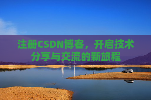 注册CSDN博客，开启技术分享与交流的新旅程